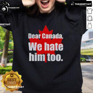 Alt Text: Official Dear Canada We Hate Him Too Sweatshirt featuring bold text design on a cozy pullover.