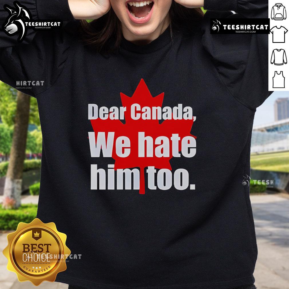 Alt Text: Official Dear Canada We Hate Him Too Sweatshirt featuring bold text design on a cozy pullover.