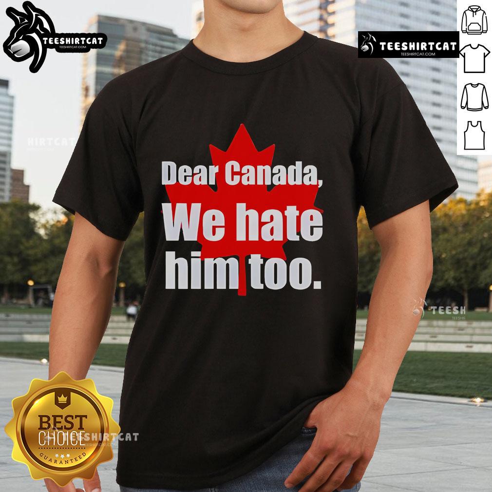 Official Dear Canada We Hate Him Too T-Shirt featuring bold text design, perfect for expressing your feelings on a comfortable tee.