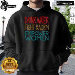 Empower Women hoodie featuring 'Drink Water, Fight Racism' slogan, promoting social justice and women's empowerment.