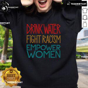 Alt Text: Official Drink Water Fight Racism Empower Women Sweatshirt featuring a bold design promoting activism and empowerment.