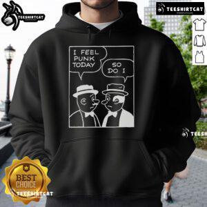 Alt Text: Official I Feel Punk Today So Do I Hoodie in black, featuring bold graphic text, perfect for punk fashion lovers.