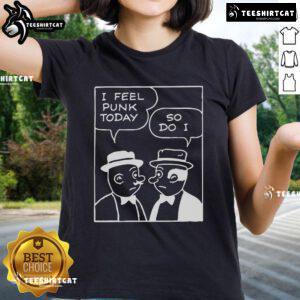 Official I Feel Punk Today So Do I Ladies Tee featuring bold graphic design on a stylish women's shirt.