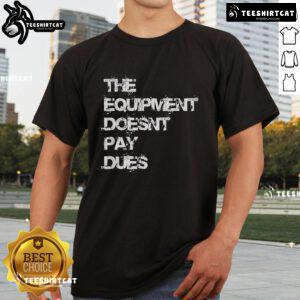 Alt Text: Official The Equipment Doesn't Pay Dues T-Shirt featuring bold graphic design for fitness enthusiasts and apparel lovers.