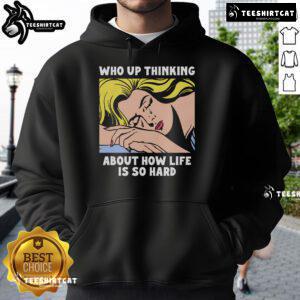 Official Who Up Thinking About How Life Is So Hard Hoodie in black, perfect for casual wear and expressing life's challenges.