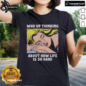 Official Who Up Thinking About How Life Is So Hard Ladies Tee showcasing a thoughtful woman in a stylish graphic t-shirt.