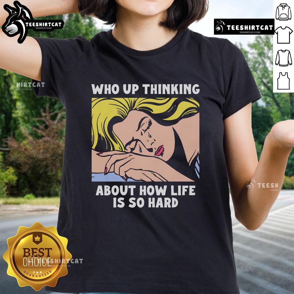 Official Who Up Thinking About How Life Is So Hard Ladies Tee showcasing a thoughtful woman in a stylish graphic t-shirt.
