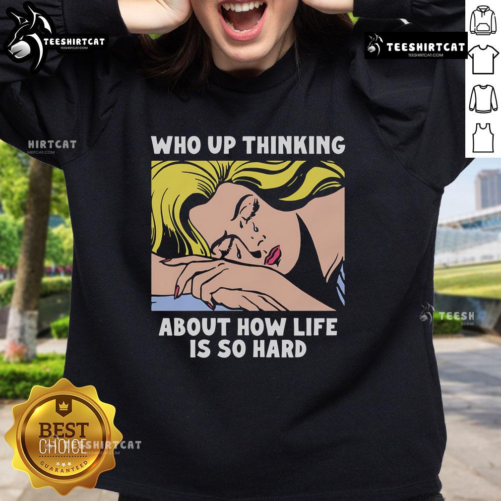 Alt Text: Official Who Up Thinking About How Life Is So Hard Sweatshirt featuring a cozy design and motivational print.