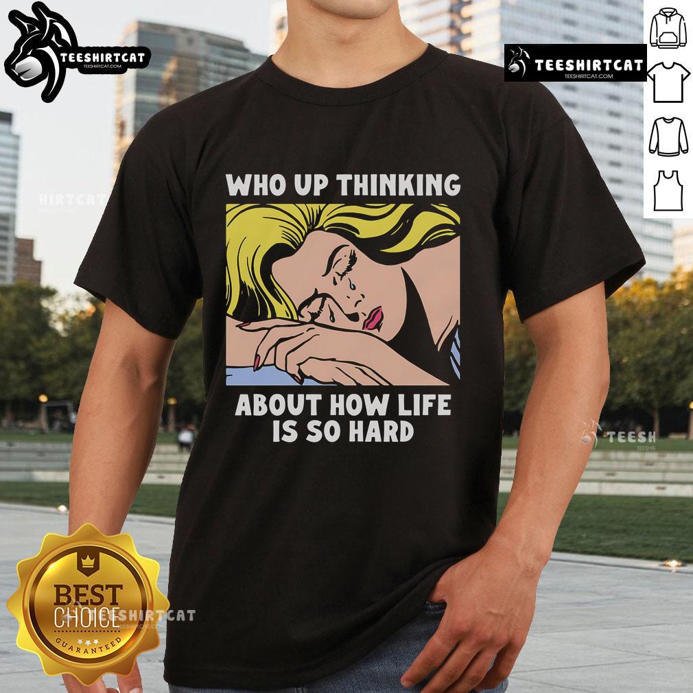 Alt Text: Official Who Up Thinking About How Life Is So Hard T-Shirt featuring a humorous graphic and bold text design.