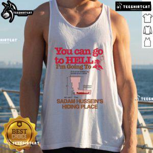Alt Text: Funny tank top featuring the phrase 'You Can Go To Hell, I'm Going To Saddam Hussein's Hiding Place' in bold print.