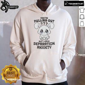 Funny 'You're Pulling Out, But I Have Separation Anxiety' cute hoodie design for pet lovers and humor enthusiasts.