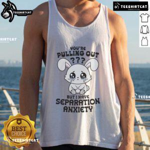 Funny 'You're Pulling Out But I Have Separation Anxiety' cute tank top design for pet lovers and humor enthusiasts.