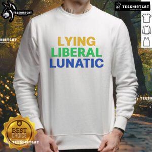 Good Lying Liberal Lunatic Sweatshirt featuring bold text design, perfect for expressing political humor and satire.