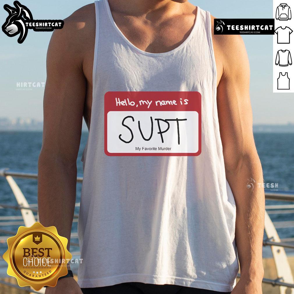 Alt Text: Official Hello My Name Is Supt My Favorite Murder Tank Top featuring bold text design for true crime enthusiasts.