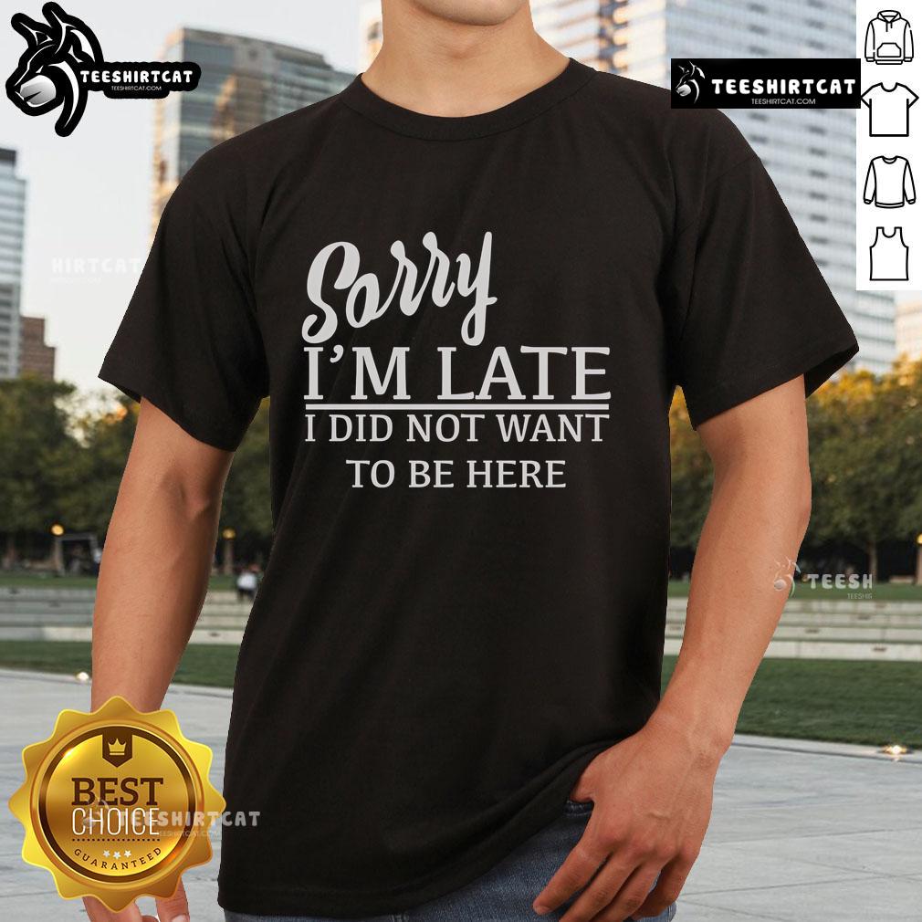 Official Sorry I'M Late I Did Not Want To Be Here T-Shirt design featuring bold text on a stylish tee.