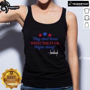 Alt Text: Official Trump signature tank top featuring 'They Don't Know What The F* They're Doing' slogan in bold design.