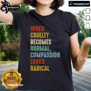 Original 'When Cruelty Becomes Normal, Compassion Looks Radical' Ladies Tee showcasing a bold, compassionate message.
