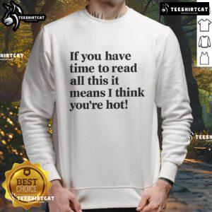 Funny sweatshirt with text 'If you have time to read this, it means I think youre hot.' Perfect for casual style.
