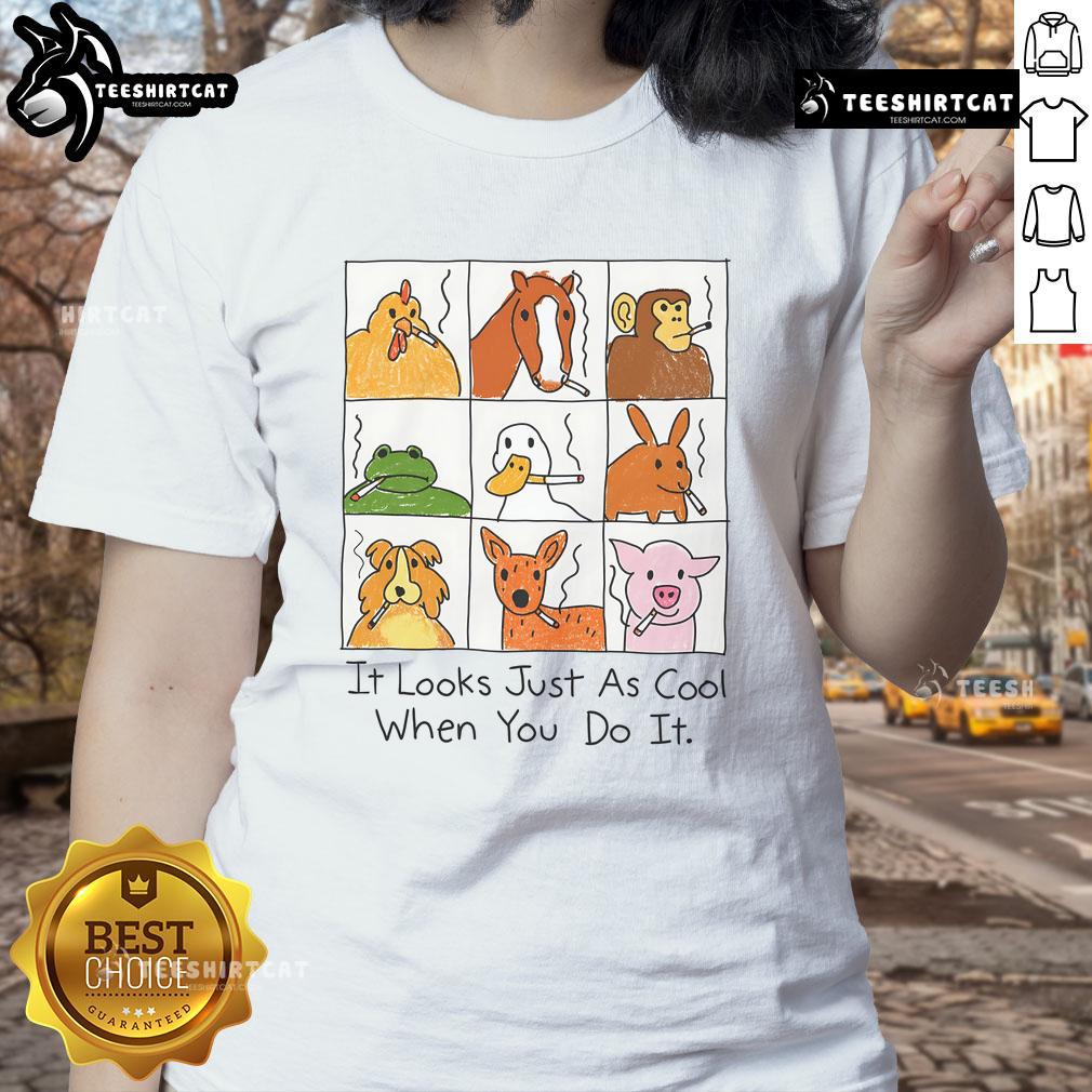 Funny It Looks Just As Cool When You Do It Animal Smoking Ladies Tee featuring a playful animal graphic and stylish design.