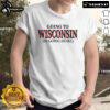 Nice Going To Wisconsin Is Going Home T-Shirt featuring a vibrant design celebrating Wisconsin pride and homecoming.