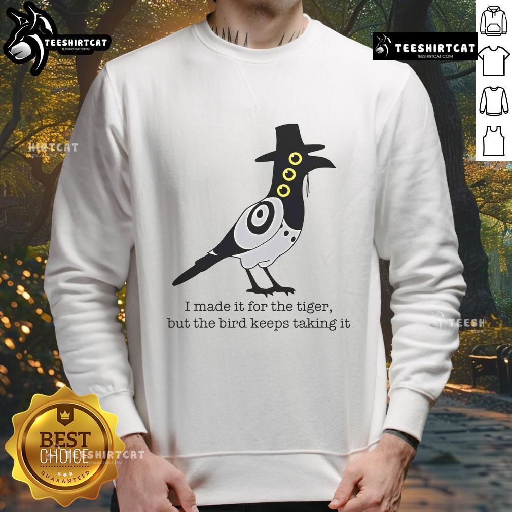 Cozy sweatshirt featuring a playful design: 'Nice I Made It For The Tiger But The Bird Keeps Taking It'.