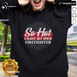 Official So Hot I Have My Own Firefighter Sweatshirt featuring bold graphics and a cozy design for fire enthusiasts.