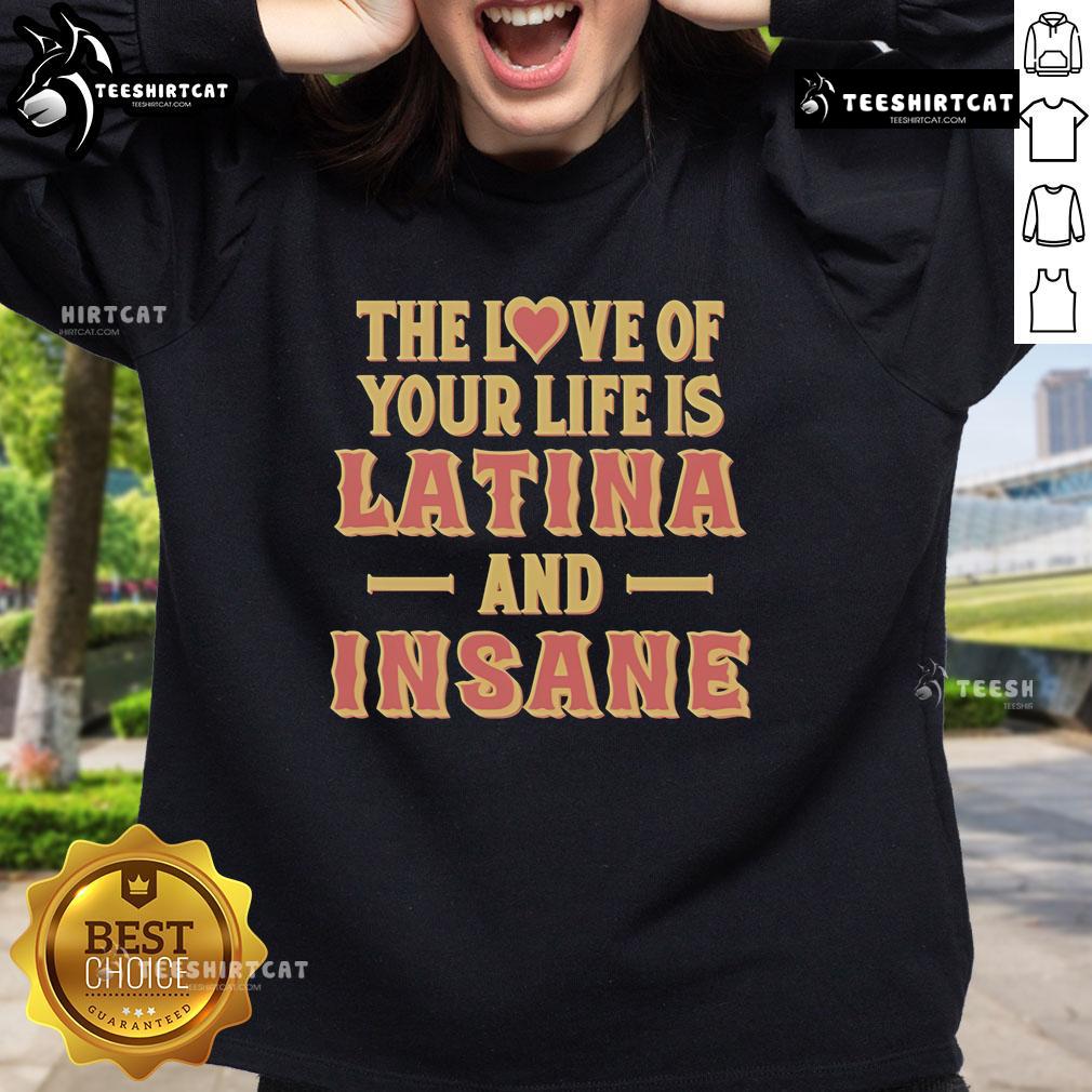 Official 'The Love Of Your Life Is Latina And Insane' Sweatshirt featuring vibrant design and cozy fit for casual wear.