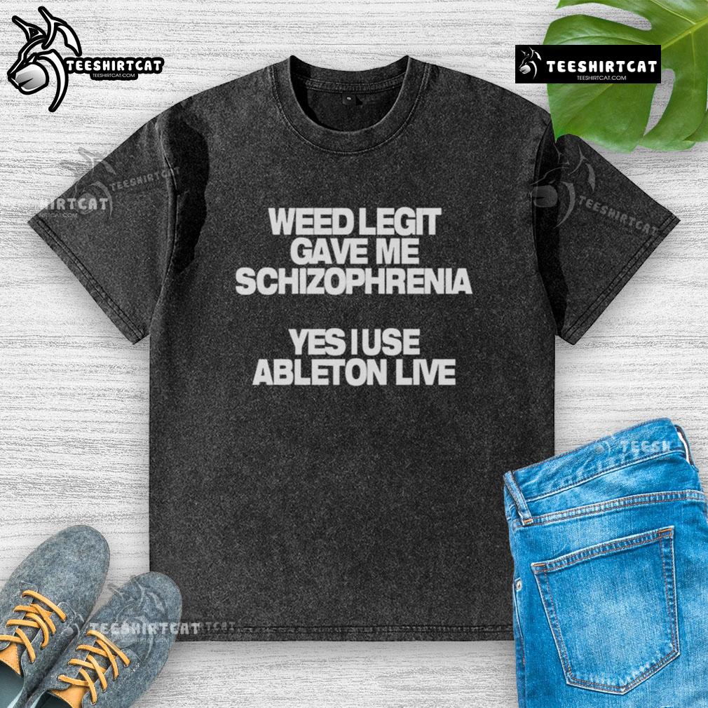 Official Weed Legit T-Shirt with 'Gave Me Schizophrenia' graphic, featuring Ableton Live design in a washed style.