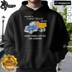 Official You Got A Dump Truck On You Hoodie featuring CDL license design, perfect for truck enthusiasts and drivers.