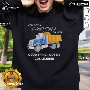 Cozy sweatshirt with 'You Got A Dump Truck On You' design, perfect for CDL license holders and truck enthusiasts.