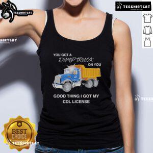 Funny tank top featuring 'You Got A Dump Truck On You, Good Thing I Got My CDL License' slogan for truck lovers.