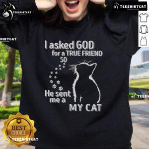 Premium I Asked God For A True Friend So He Sent Me A My Cat Sweatshirt featuring a cozy design with cat graphics.
