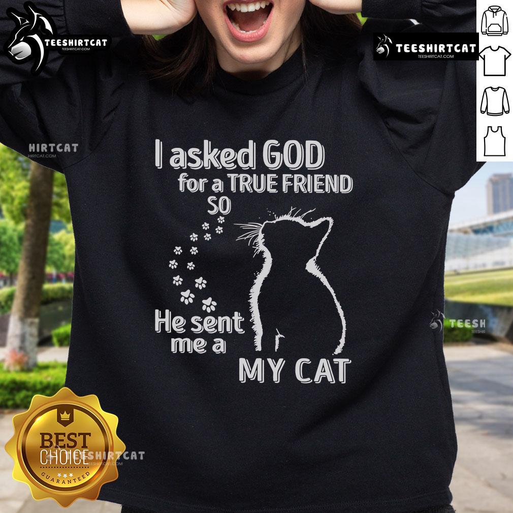 Premium I Asked God For A True Friend So He Sent Me A My Cat Sweatshirt featuring a cozy design with cat graphics.
