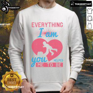 Pretty Everything I Am You Helped Me To Be Mom Heart Sweatshirt in soft fabric, perfect gift for Mother's Day.