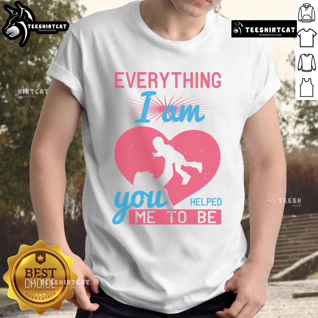 Pretty Everything I Am You Helped Me To Be Mom Heart T-Shirt design featuring a heartfelt message for mothers.