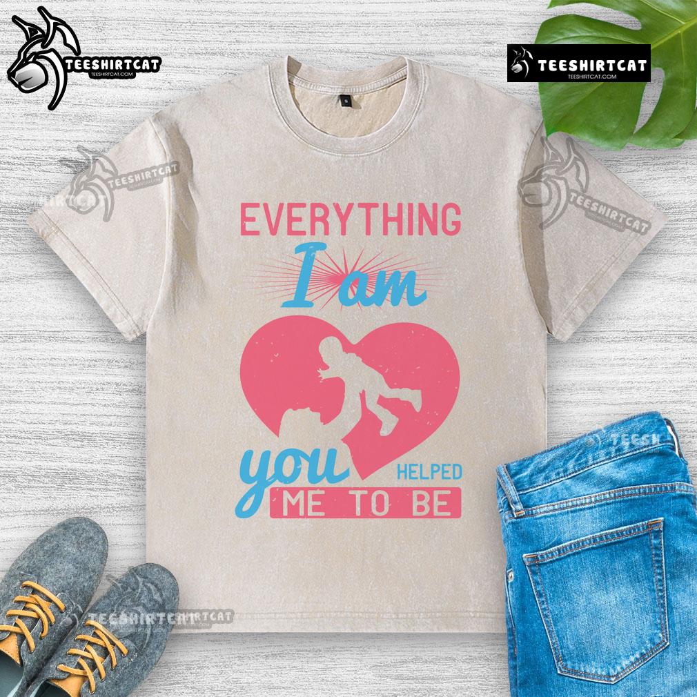 Alt Text: Pretty Everything I Am You Helped Me To Be Mom Heart T-Shirt, a heartfelt design perfect for Mother's Day gifts.