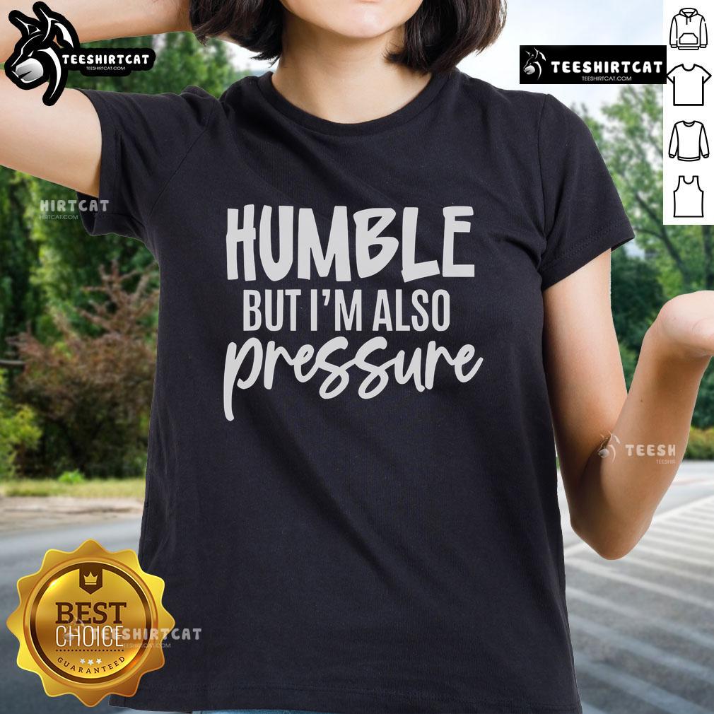 Pretty Humble But Also Pressure Ladies Tee in soft cotton, featuring a stylish design and vibrant colors for casual wear.