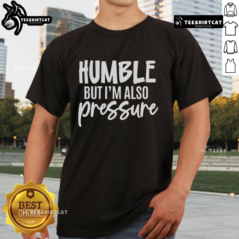 Alt Text: Pretty Humble But Also Pressure T-Shirt featuring a stylish design and motivational quote for casual wear.