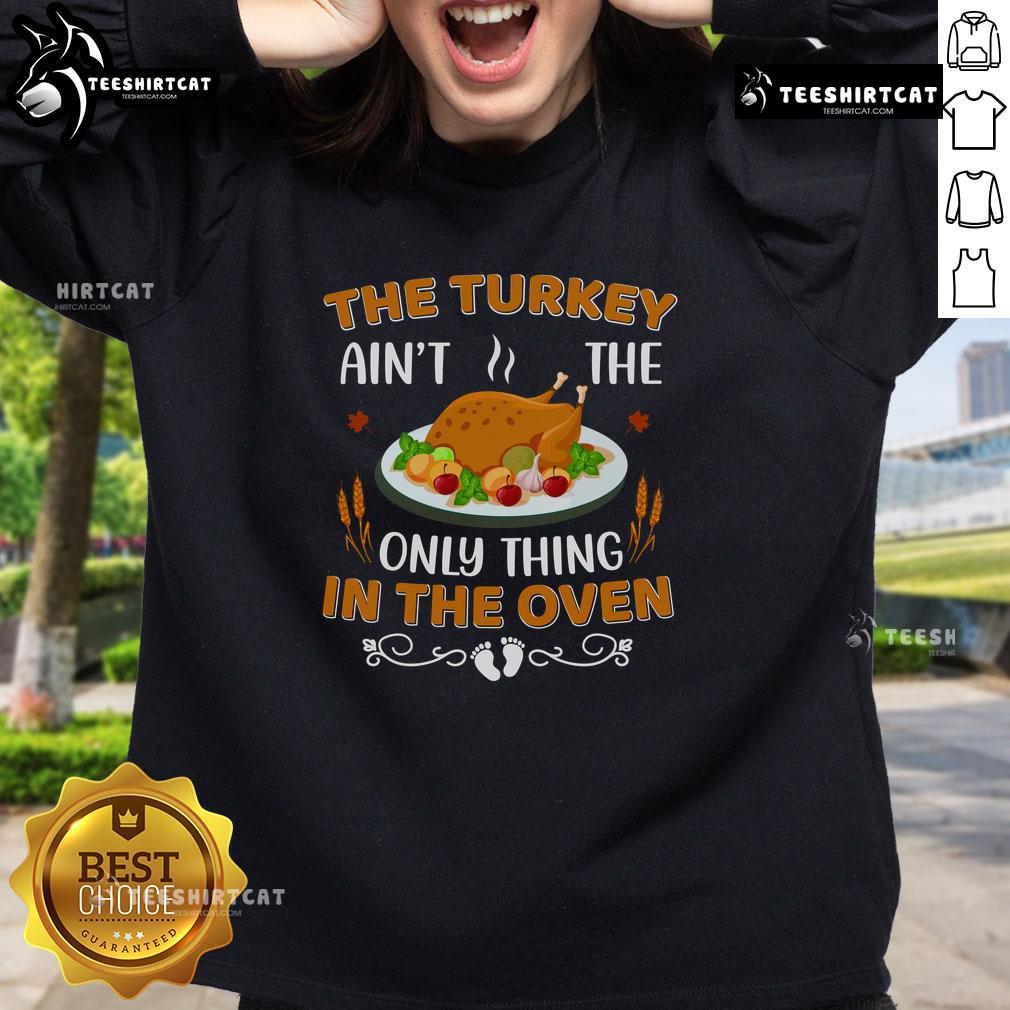Alt Text: Funny sweatshirt featuring 'The Turkey Ain't The Only Thing In The Oven' design, perfect for Thanksgiving celebrations.