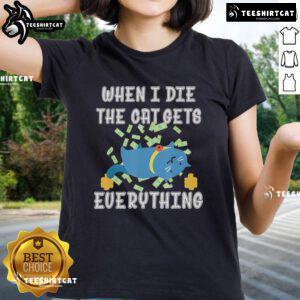 Alt Text: Funny When I Die The Cat Gets Everything cute ladies tee featuring a playful cat graphic and humorous text design.
