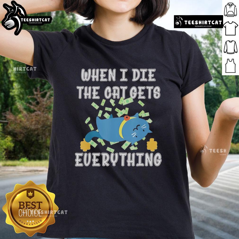 Alt Text: Funny When I Die The Cat Gets Everything cute ladies tee featuring a playful cat graphic and humorous text design.