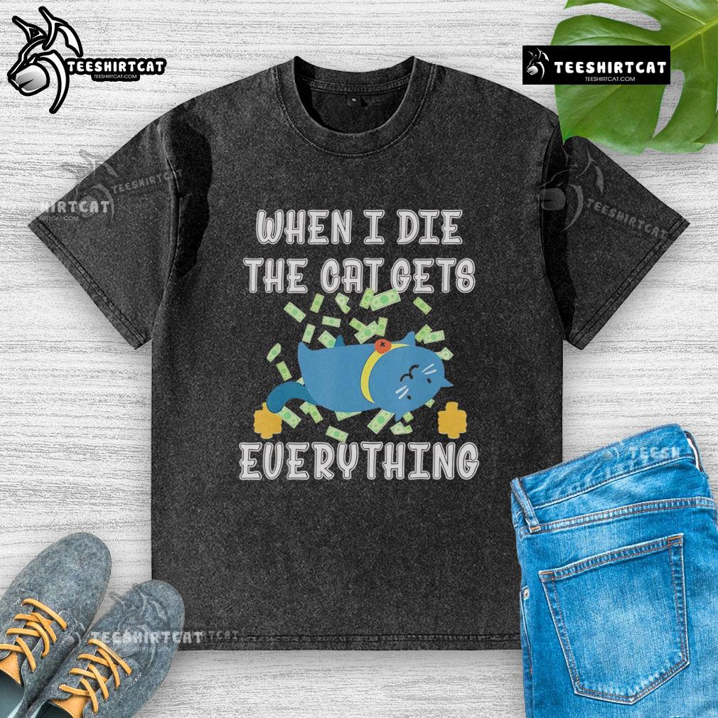 Funny 'When I Die, The Cat Gets Everything' cute washed T-shirt design featuring a playful cat illustration.