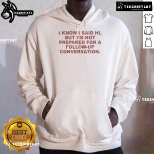Good I Know I Said Hi But I'm Not Prepared For A Follow Up Conversation Hoodie in casual style, perfect for introverts.
