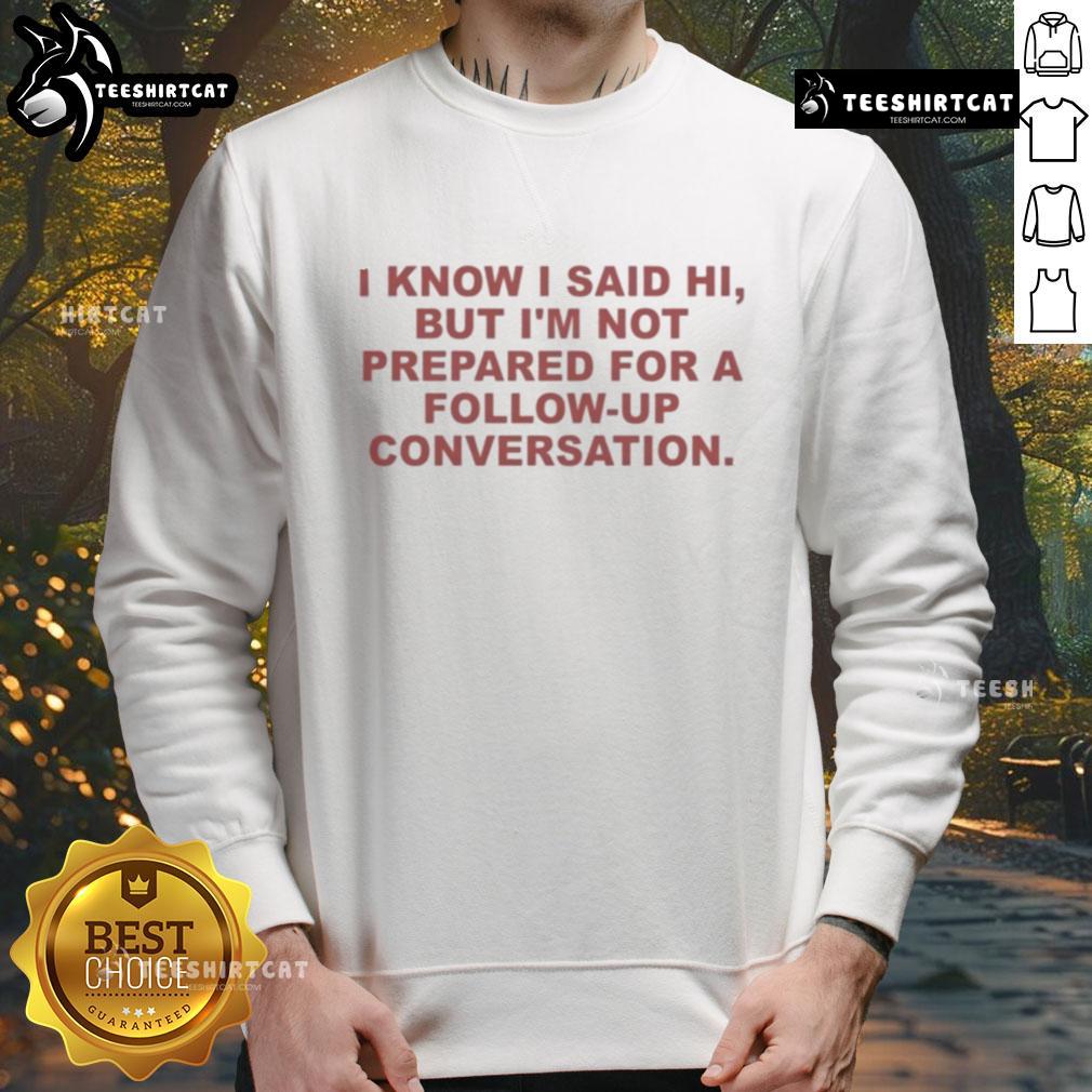 Cozy 'Good I Know I Said Hi But I'm Not Prepared For A Follow-Up Conversation' sweatshirt in casual style, perfect for introverts.