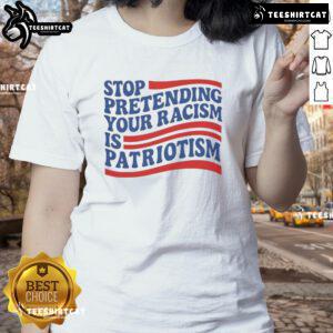 Good Stop Pretending Your Racism Is Patriotism Ladies Tee featuring bold text and a stylish design for social justice advocates.