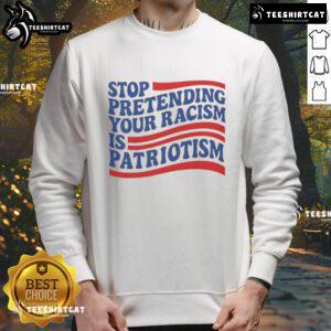 Good Stop Pretending Your Racism Is Patriotism sweatshirt displayed on a hanger, featuring bold text design.