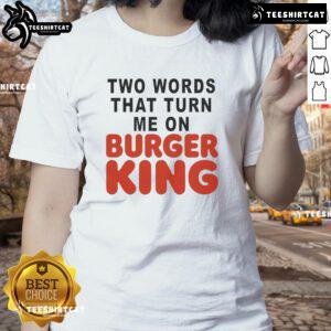 Good Two Words That Turn Me On Burger King Ladies Tee featuring a playful graphic design for fast food lovers.