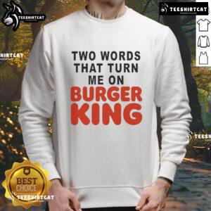 Good Two Words That Turn Me On Burger King sweatshirt featuring bold text and a stylish design, perfect for fast-food lovers.