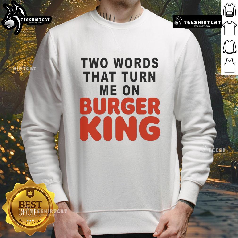 Good Two Words That Turn Me On Burger King sweatshirt featuring bold text and a stylish design, perfect for fast-food lovers.