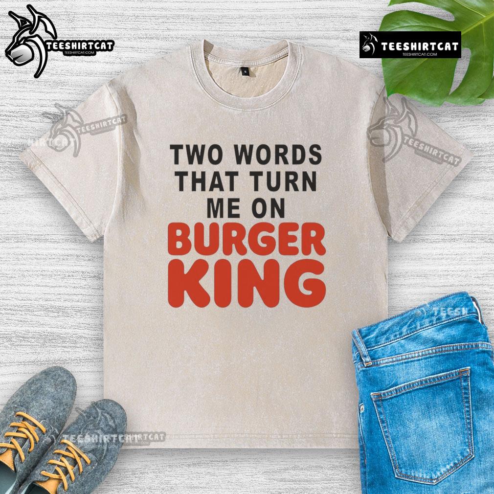 Good Two Words That Turn Me On Burger King washed t-shirt featuring a vibrant logo and casual style for fast food lovers.